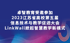 卓智教育受（shòu）邀參加2023江蘇省高校第五（wǔ）屆信息技術與教學促進大會，LinkWall掀起智慧教學新模式